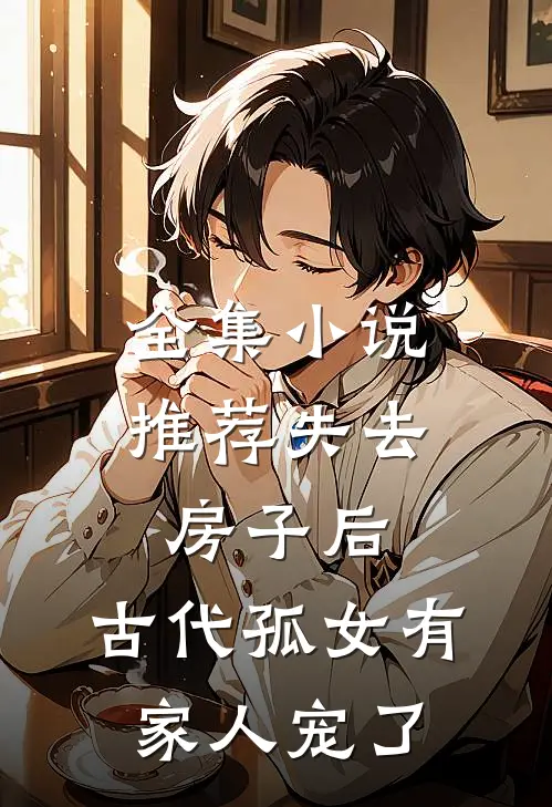 全集小说推荐失去房子后，古代孤女有家人宠了