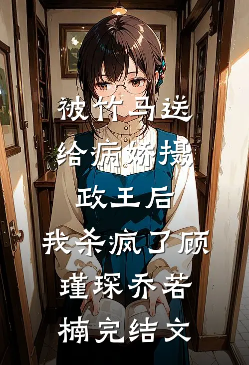 被竹马送给病娇摄政王后，我杀疯了顾瑾琛乔若楠完结文