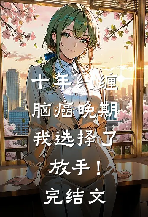 十年纠缠：脑癌晚期，我选择了放手！完结文