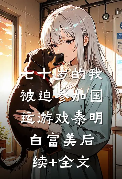 七十岁的我，被迫参加国运游戏秦明白富美后续+全文