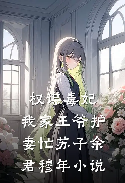权谋毒妃：我家王爷护妻忙苏子余君穆年小说