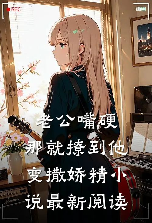 老公嘴硬，那就撩到他变撒娇精小说最新阅读