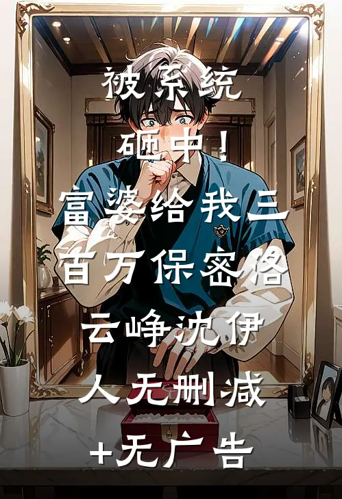 被系统砸中！富婆给我三百万保密洛云峥沈伊人无删减+无广告