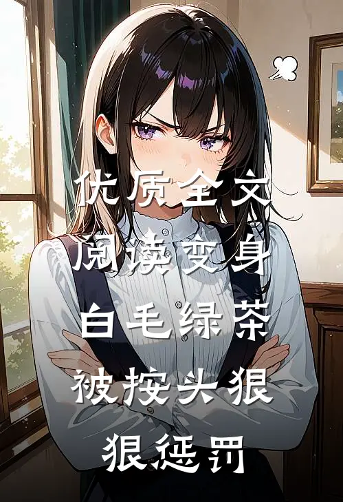 优质全文阅读变身白毛绿茶，被按头狠狠惩罚