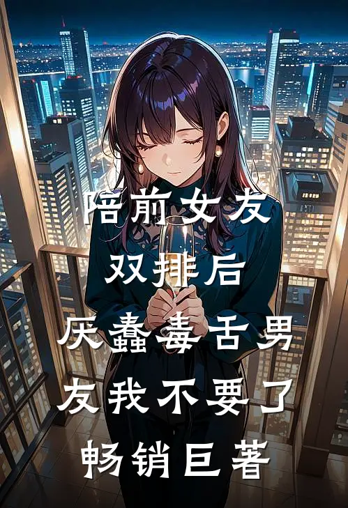 陪前女友双排后，厌蠢毒舌男友我不要了畅销巨著