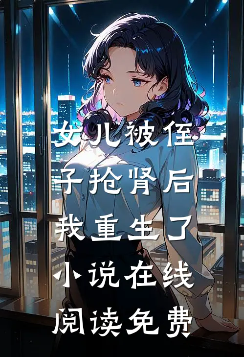 女儿被侄子抢肾后，我重生了小说在线阅读免费