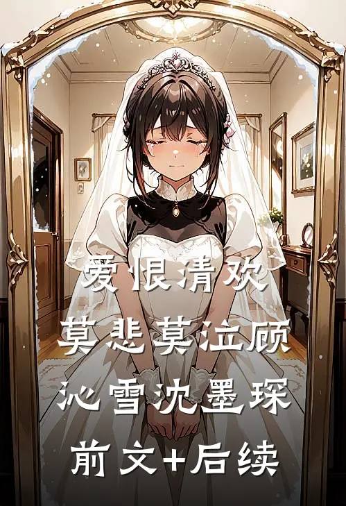 爱恨清欢，莫悲莫泣顾沁雪沈墨琛前文+后续