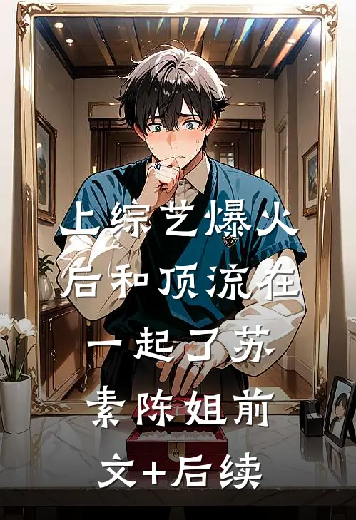 上综艺爆火后和顶流在一起了苏素陈姐前文+后续