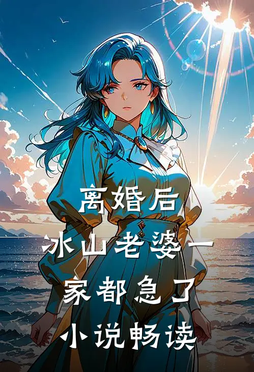 离婚后，冰山老婆一家都急了小说畅读