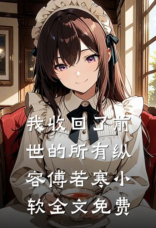 我收回了前世的所有纵容傅若寒小软全文免费