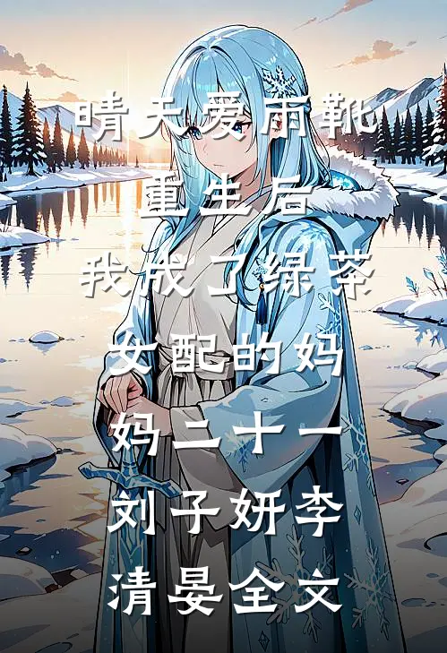 晴天爱雨靴：重生后，我成了绿茶女配的妈妈-二十一刘子妍李清晏全文
