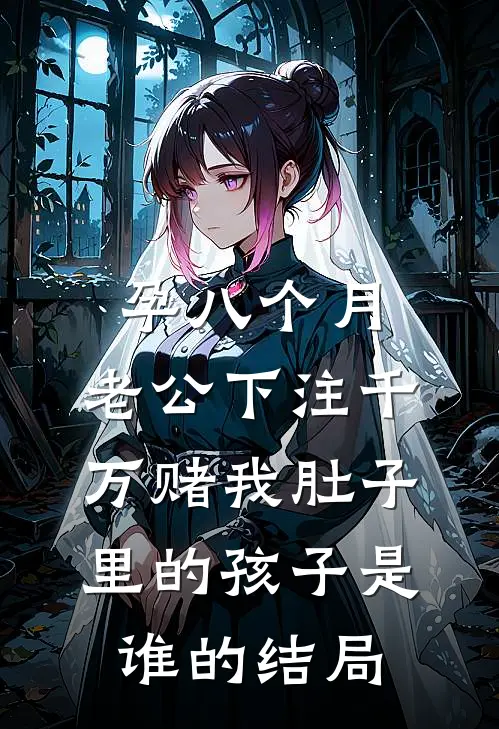 孕八个月，老公下注千万赌我肚子里的孩子是谁的结局