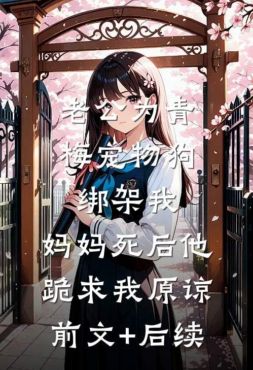 老公为青梅宠物狗绑架我，妈妈死后他跪求我原谅前文+后续