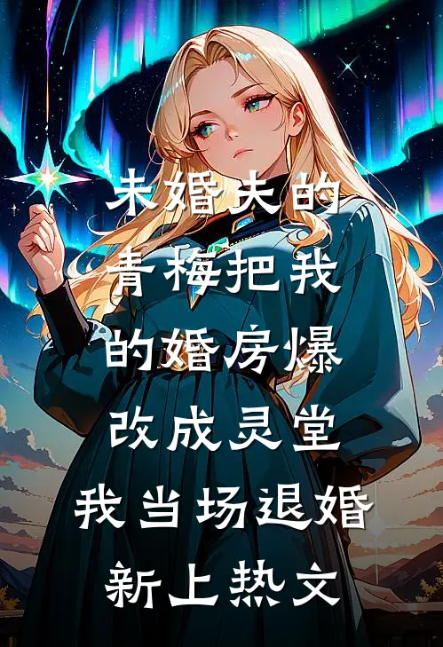 未婚夫的青梅把我的婚房爆改成灵堂，我当场退婚新上热文