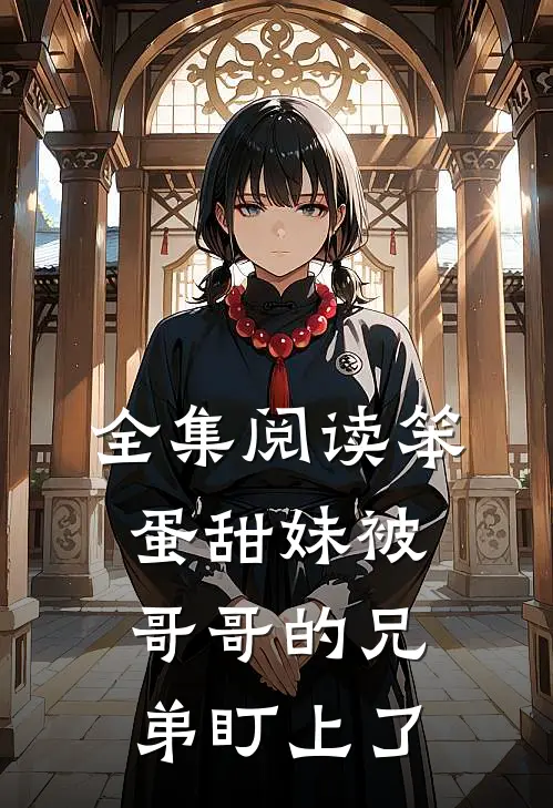全集阅读笨蛋甜妹被哥哥的兄弟盯上了