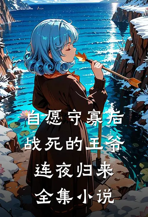 自愿守寡后，战死的王爷连夜归来全集小说