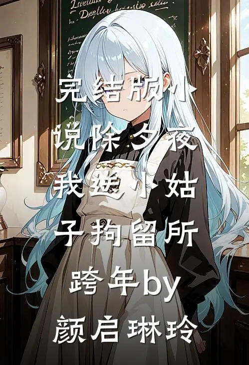 完结版小说除夕夜，我送小姑子拘留所跨年by颜启琳玲