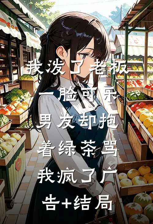 我泼了老板一脸可乐，男友却抱着绿茶骂我疯了广告+结局