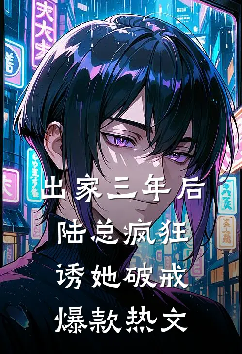 出家三年后，陆总疯狂诱她破戒爆款热文