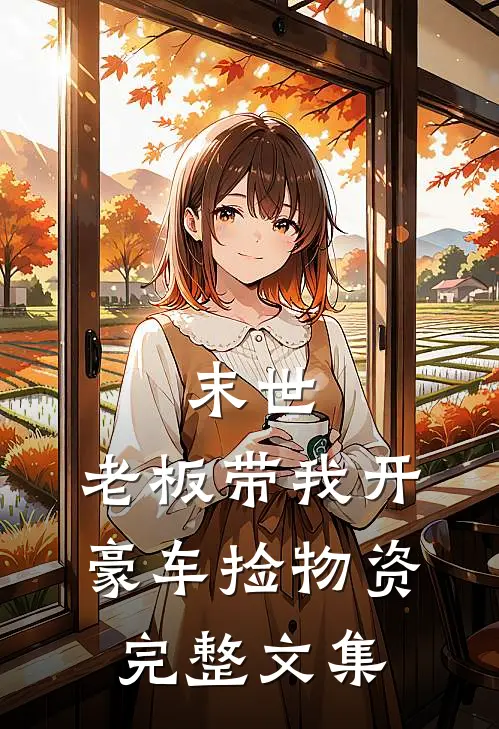 末世：老板带我开豪车捡物资完整文集