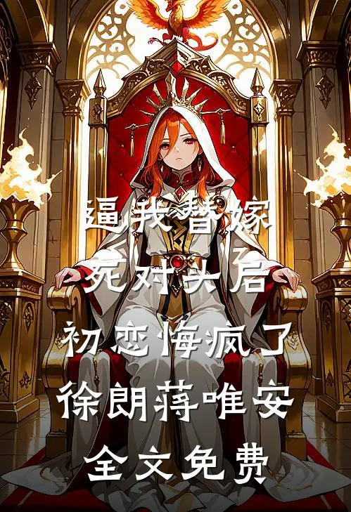 逼我替嫁死对头后，初恋悔疯了徐朗蒋唯安全文免费