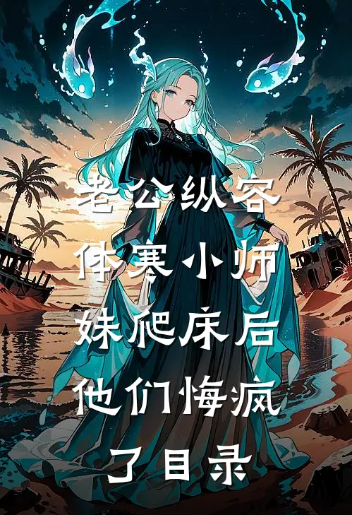 老公纵容体寒小师妹爬床后，他们悔疯了目录