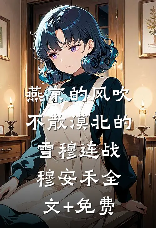 燕京的风吹不散漠北的雪穆连战穆安禾全文+免费