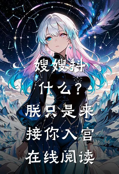 嫂嫂抖什么？朕只是来接你入宫在线阅读