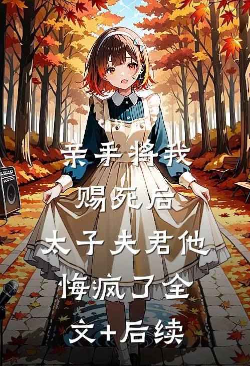 亲手将我赐死后，太子夫君他悔疯了全文+后续