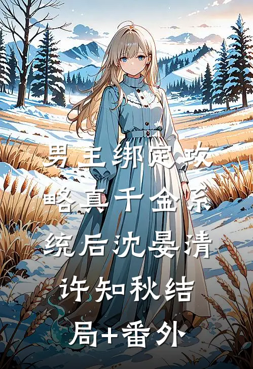 男主绑定攻略真千金系统后沈晏清许知秋结局+番外