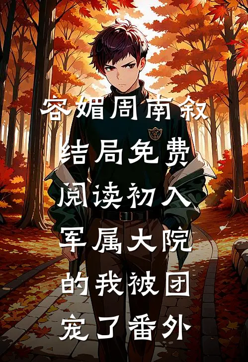 容媚周南叙结局免费阅读初入军属大院的我被团宠了番外