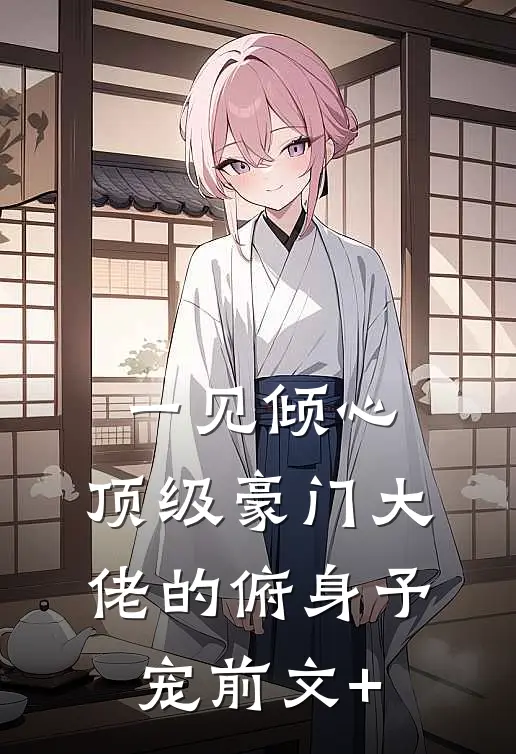 一见倾心：顶级豪门大佬的俯身予宠前文+