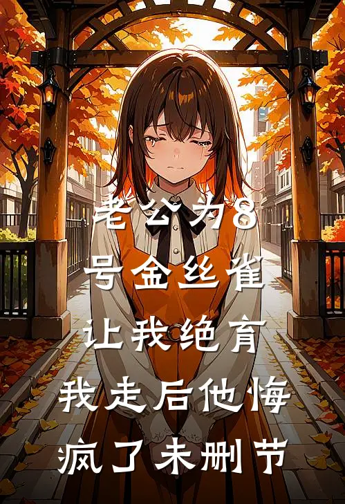 老公为8号金丝雀让我绝育，我走后他悔疯了未删节
