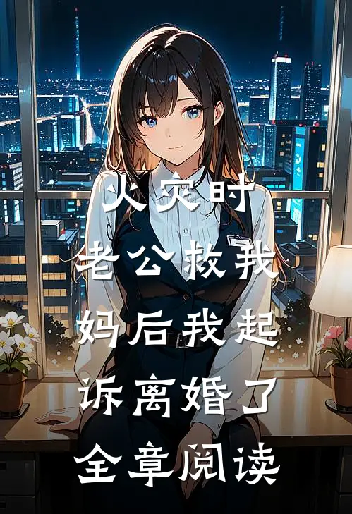 火灾时，老公救我妈后我起诉离婚了全章阅读