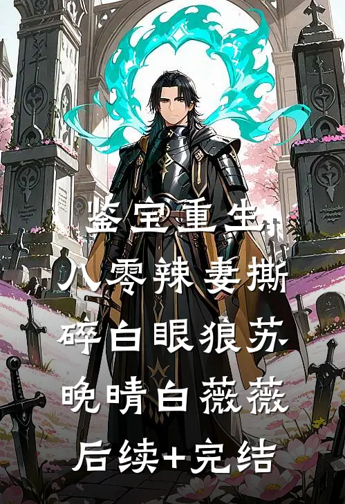 鉴宝重生：八零辣妻撕碎白眼狼苏晚晴白薇薇后续+完结