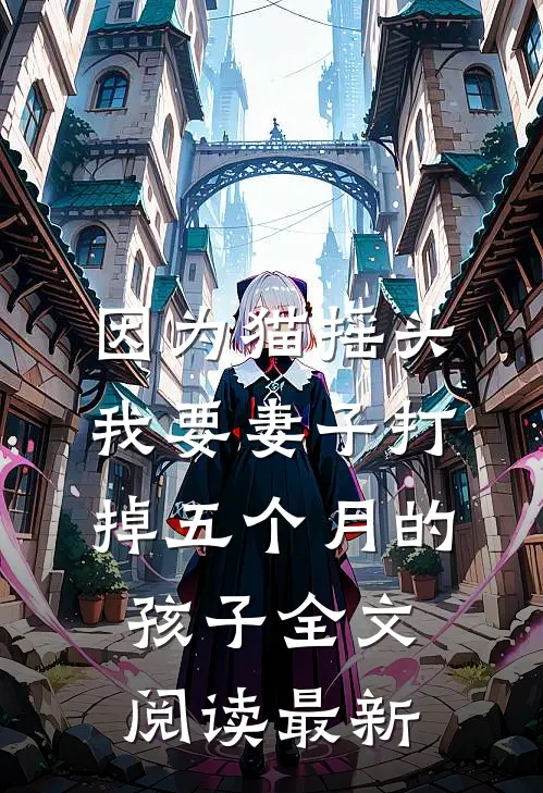 因为猫摇头，我要妻子打掉五个月的孩子全文阅读最新