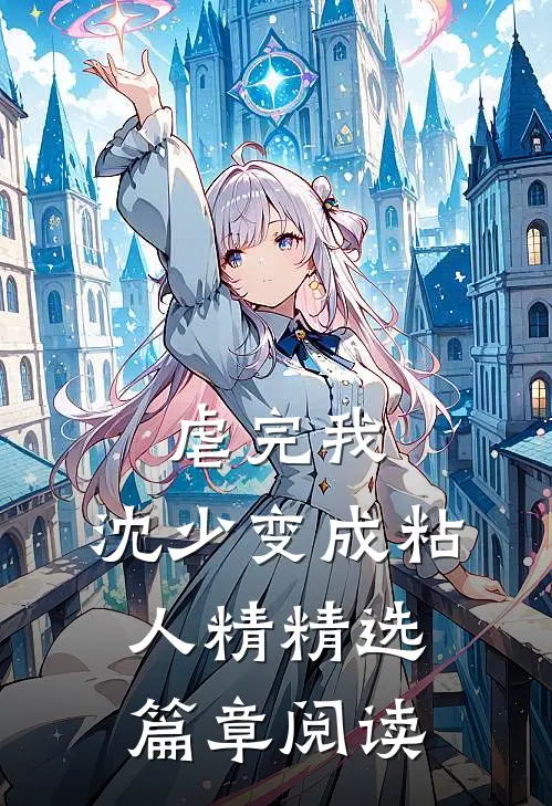 虐完我，沈少变成粘人精精选篇章阅读