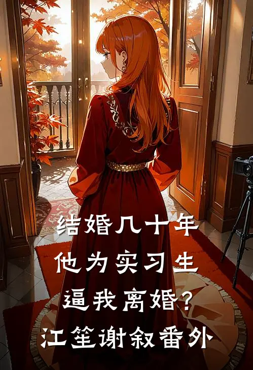 结婚几十年，他为实习生逼我离婚？江笙谢叙番外
