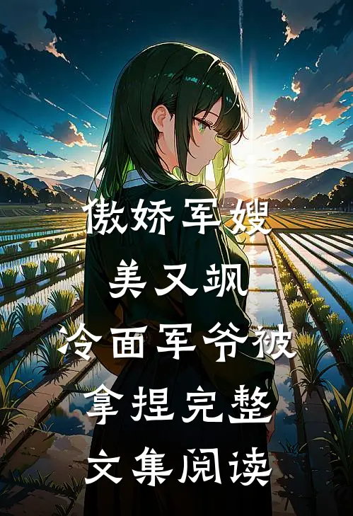 傲娇军嫂美又飒，冷面军爷被拿捏完整文集阅读