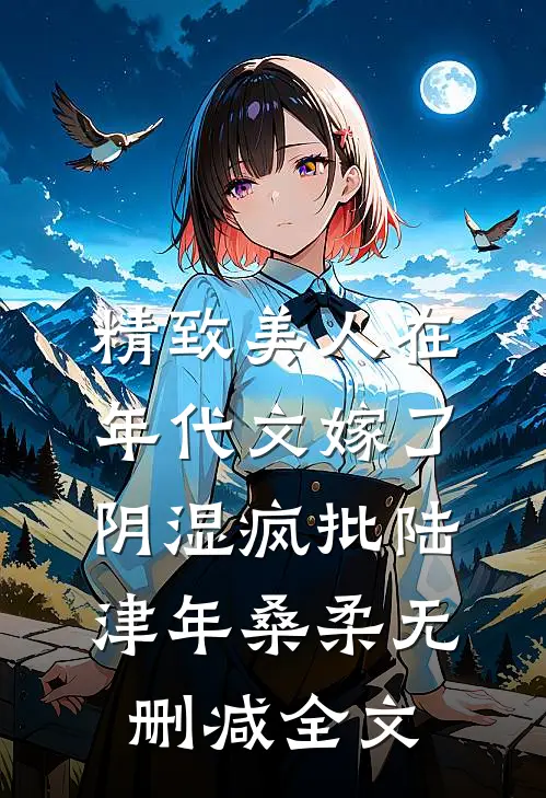 精致美人在年代文嫁了阴湿疯批陆津年桑柔无删减全文