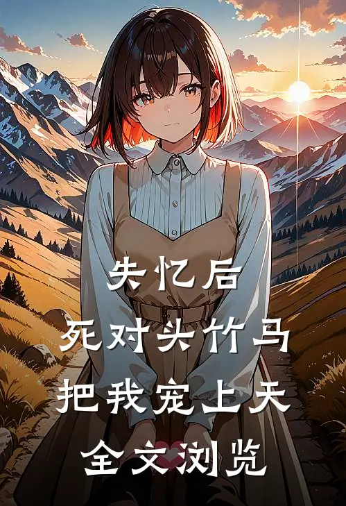 失忆后，死对头竹马把我宠上天全文浏览