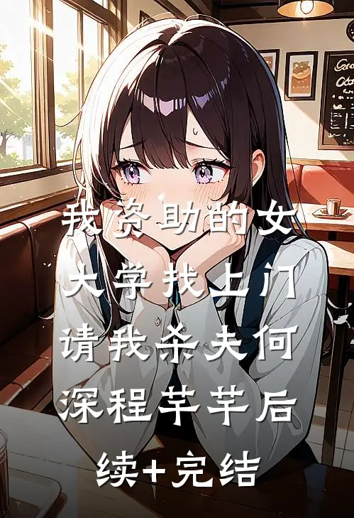我资助的女大学找上门，请我杀夫何深程芊芊后续+完结