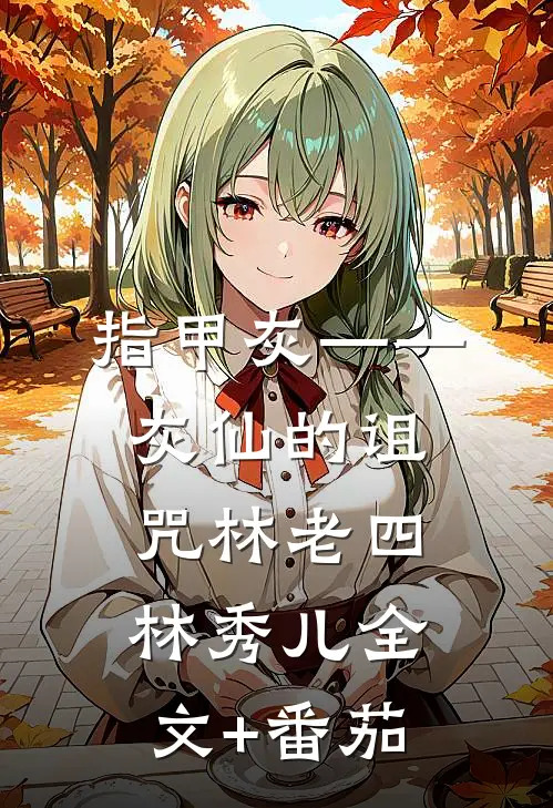 指甲灰——灰仙的诅咒林老四林秀儿全文+番茄