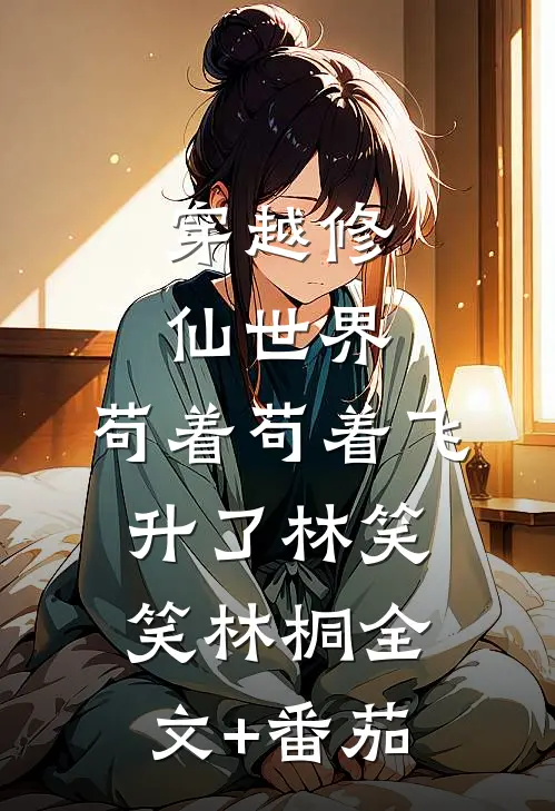穿越修仙世界：苟着苟着飞升了林笑笑林桐全文+番茄