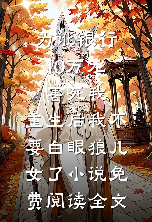 为讹银行10万元害死我，重生后我不要白眼狼儿女了小说免费阅读全文