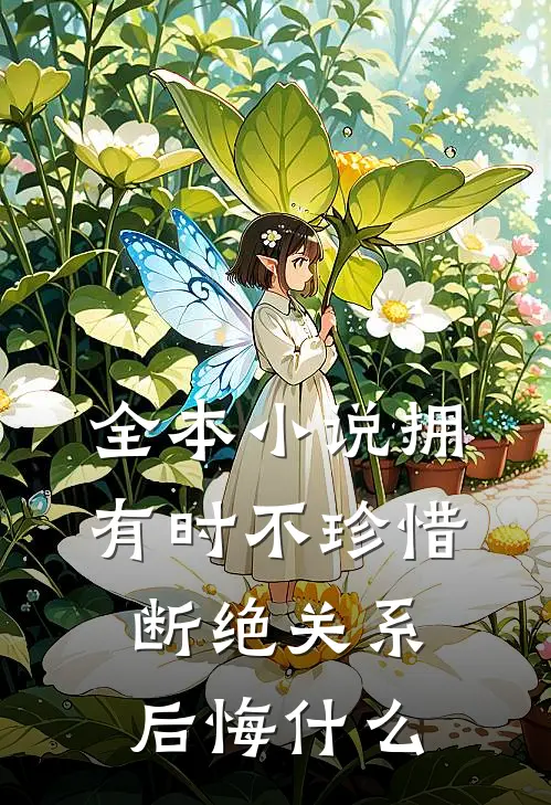 全本小说拥有时不珍惜，断绝关系后悔什么