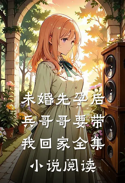 未婚先孕后，兵哥哥要带我回家全集小说阅读