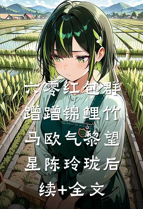 六零红包群，蹭蹭锦鲤竹马欧气黎望星陈玲珑后续+全文