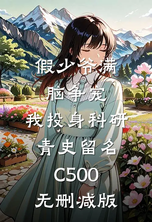 假少爷满脑争宠，我投身科研青史留名C500无删减版