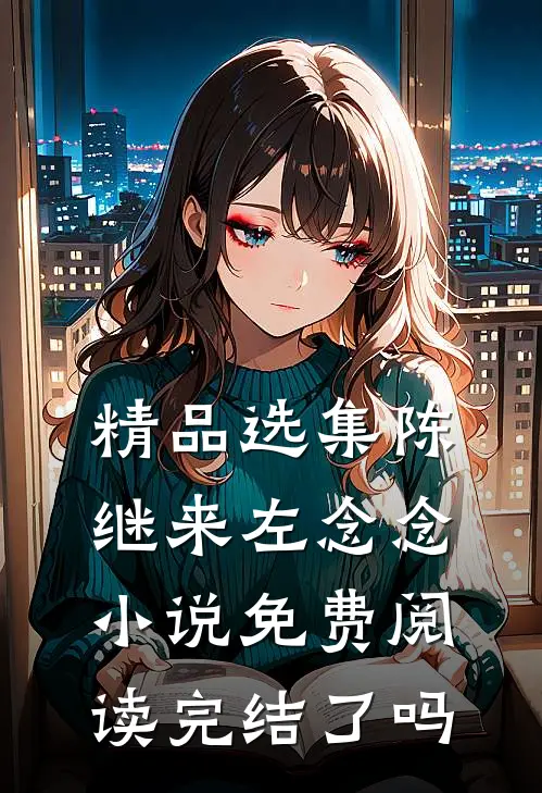 精品选集陈继来左念念小说免费阅读完结了吗